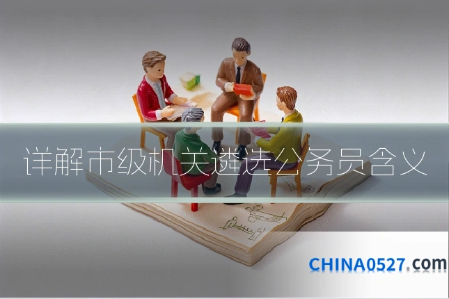 详解市级机关遴选公务员含义