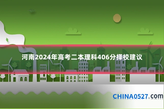 河南2024年高考二本理科406分择校建议