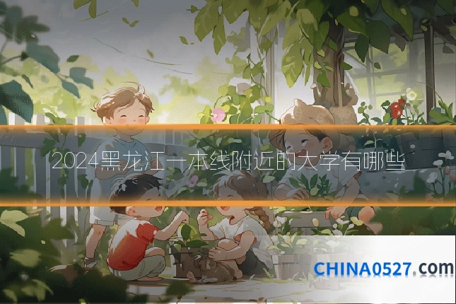 2024黑龙江一本线附近的大学有哪些