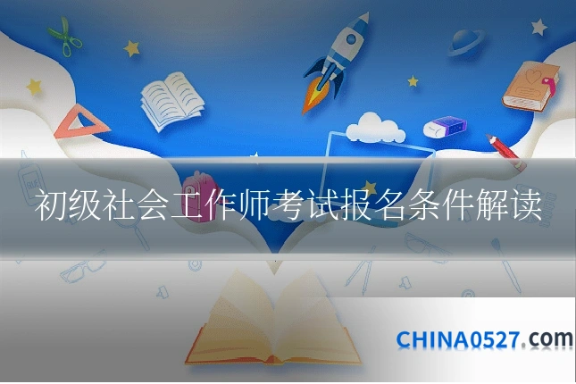 初级社会工作师考试报名条件解读