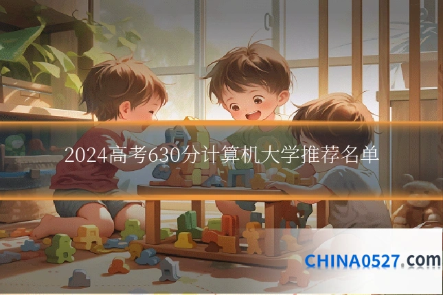 2024高考630分计算机大学推荐名单