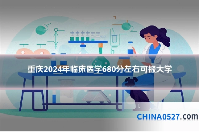 重庆2024年临床医学680分左右可报大学