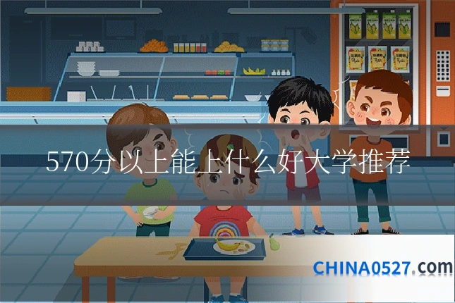 570分以上能上什么好大学推荐