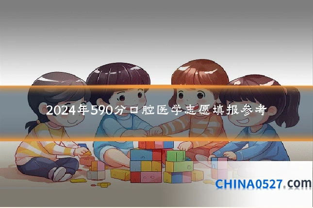 2024年590分口腔医学志愿填报参考