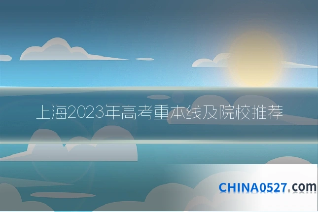 上海2023年高考重本线及院校推荐