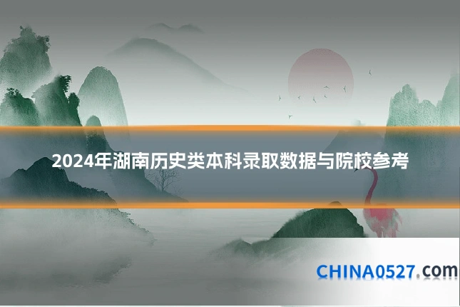2024年湖南历史类本科录取数据与院校参考
