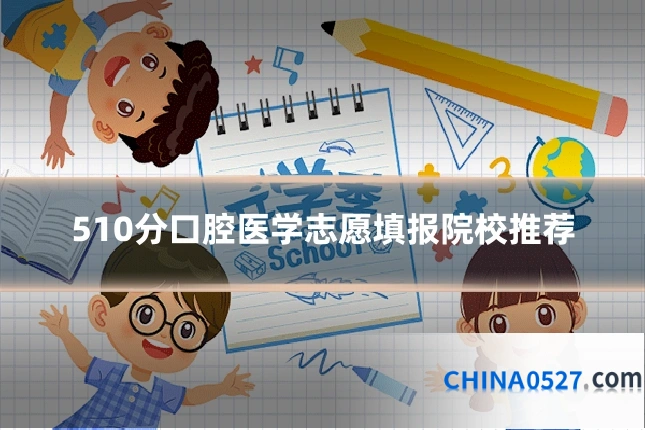 510分口腔医学志愿填报院校推荐