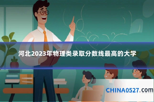 河北2023年物理类录取分数线最高的大学