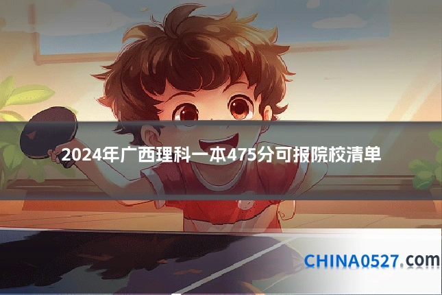 2024年广西理科一本475分可报院校清单