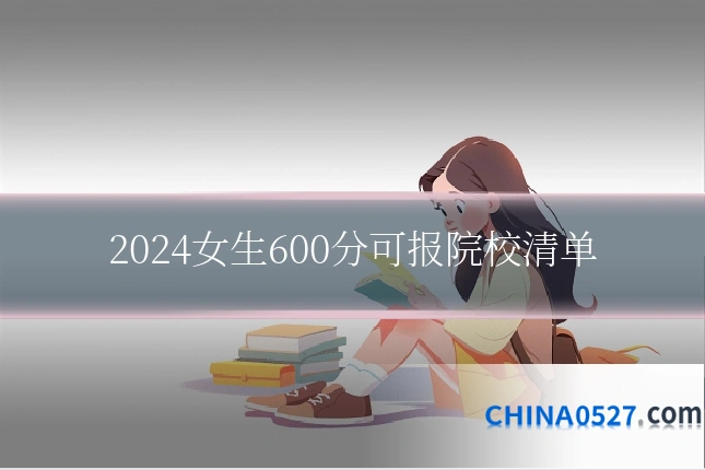 2024女生600分可报院校清单