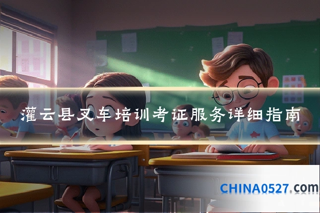 灌云县叉车培训考证服务详细指南