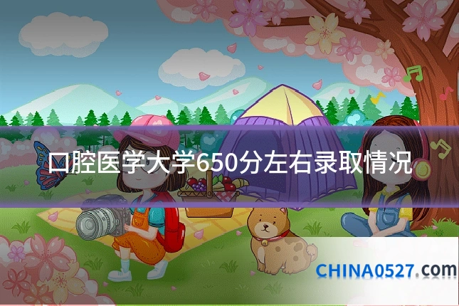 口腔医学大学650分左右录取情况