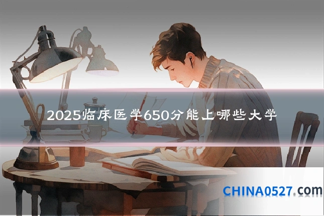 2025临床医学650分能上哪些大学