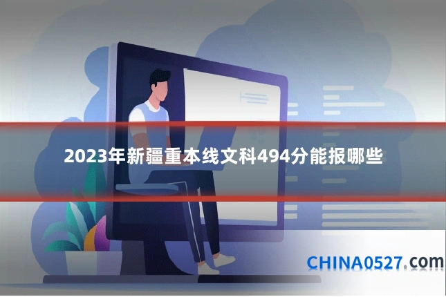 2023年新疆重本线文科494分能报哪些