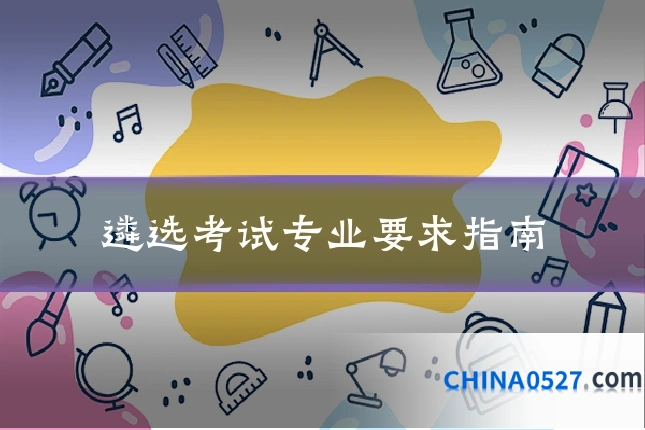 遴选考试专业要求指南
