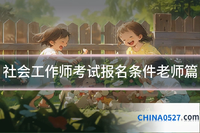 社会工作师考试报名条件老师篇