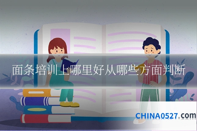 面条培训上哪里好从哪些方面判断