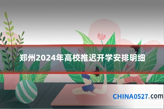 郑州2024年高校推迟开学安排明细