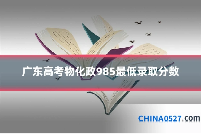 广东高考物化政985最低录取分数