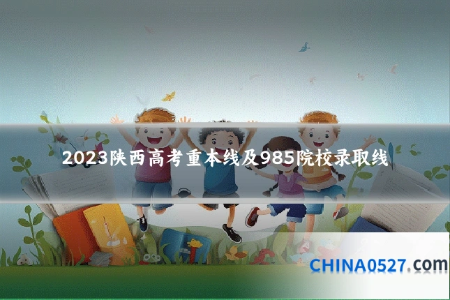 2023陕西高考重本线及985院校录取线