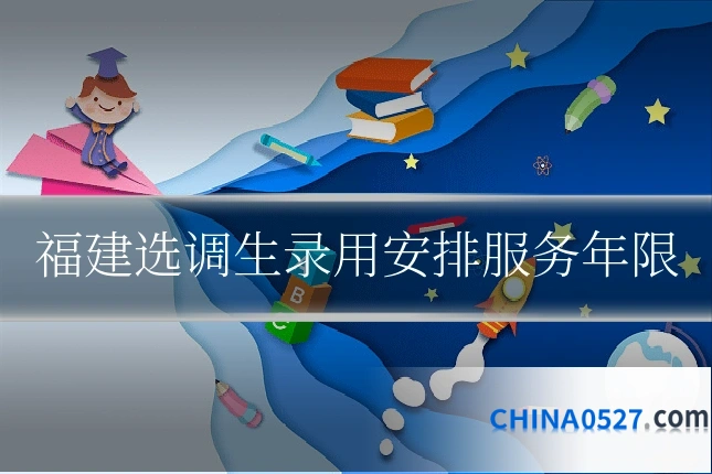福建选调生录用安排服务年限