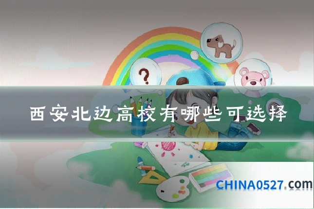 西安北边高校有哪些可选择