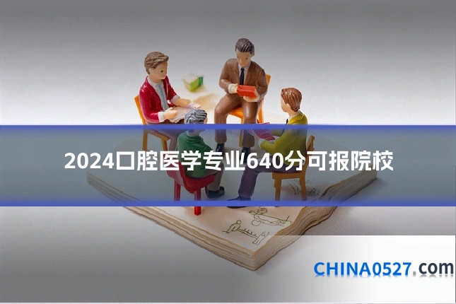 2024口腔医学专业640分可报院校
