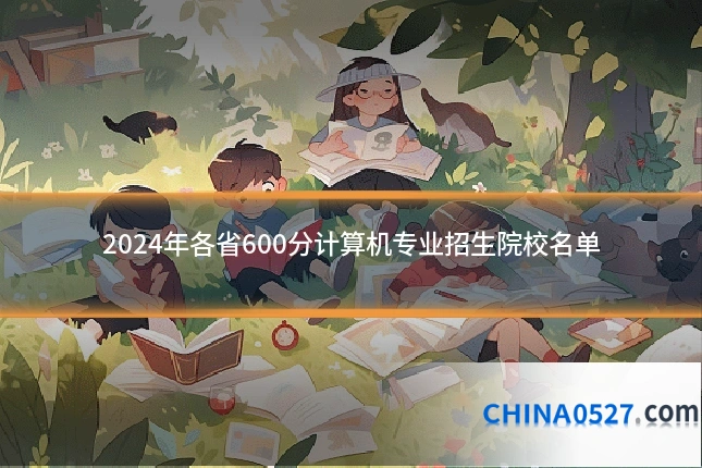 2024年各省600分计算机专业招生院校名单