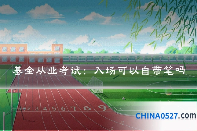 基金从业考试:入场可以自带笔吗