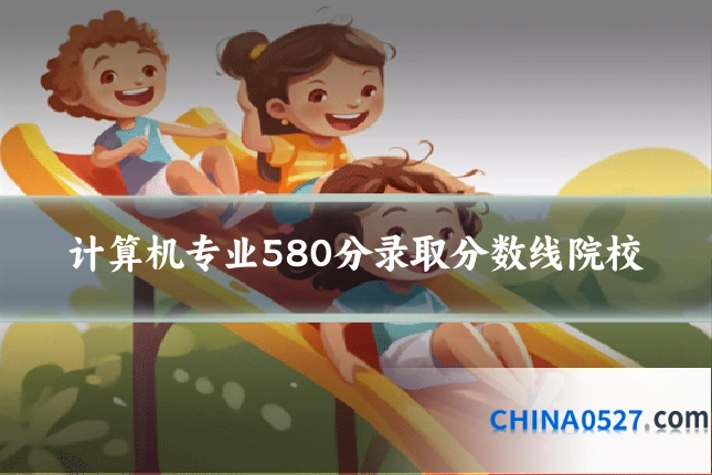 计算机专业580分录取分数线院校