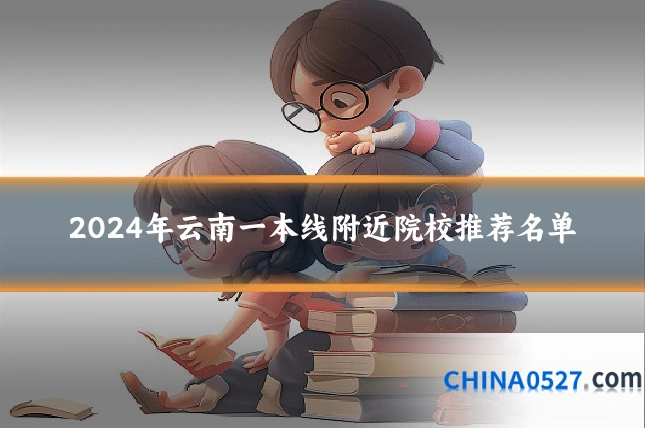 2024年云南一本线附近院校推荐名单