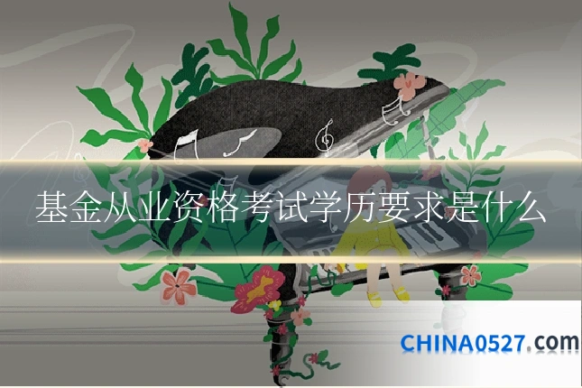 基金从业资格考试学历要求是什么