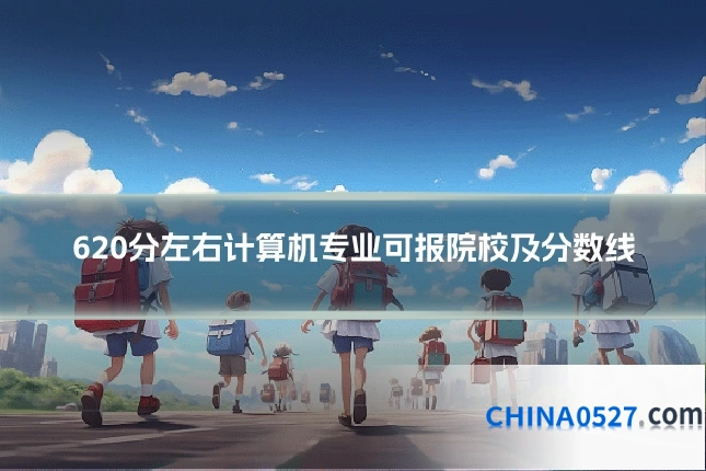 620分左右计算机专业可报院校及分数线