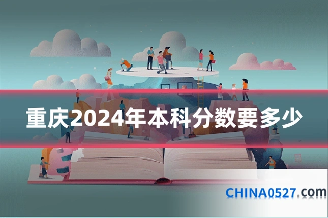 重庆2024年本科分数要多少