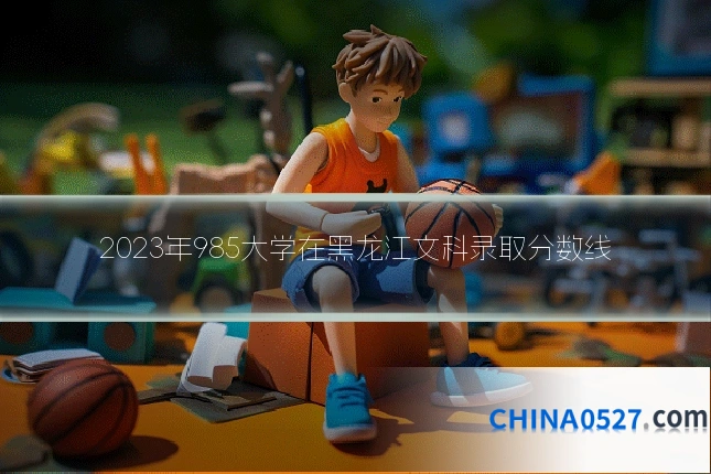 2023年985大学在黑龙江文科录取分数线