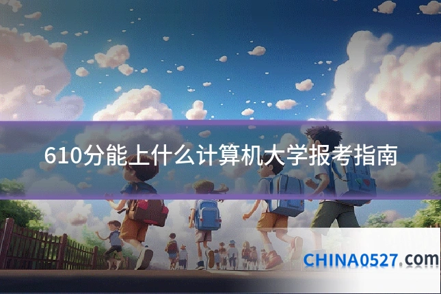 610分能上什么计算机大学报考指南