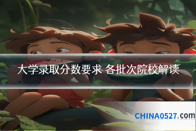 大学录取分数要求 各批次院校解读