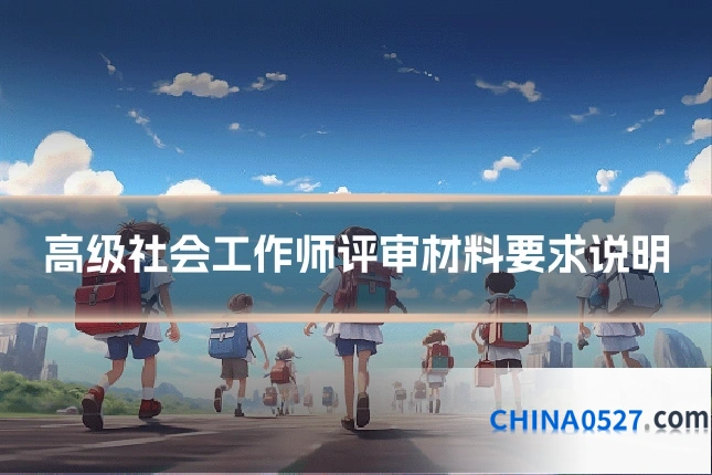 高级社会工作师评审材料要求说明