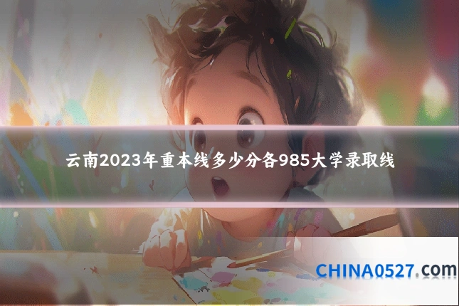云南2023年重本线多少分各985大学录取线