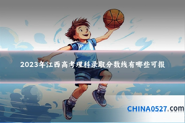 2023年江西高考理科录取分数线有哪些可报
