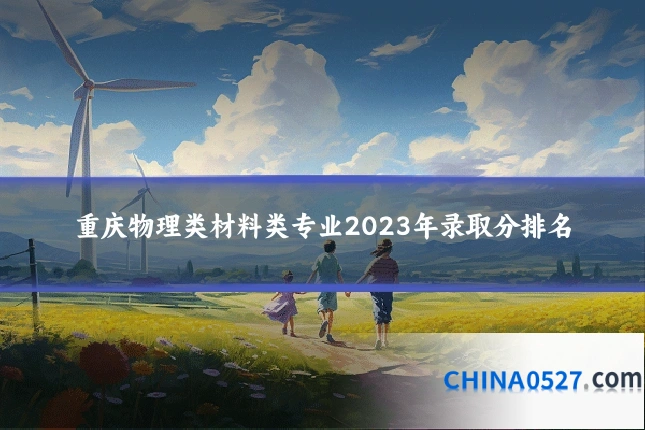 重庆物理类材料类专业2023年录取分排名
