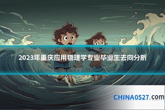 2023年重庆应用物理学专业毕业生去向分析