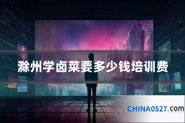 滁州学卤菜要多少钱培训费