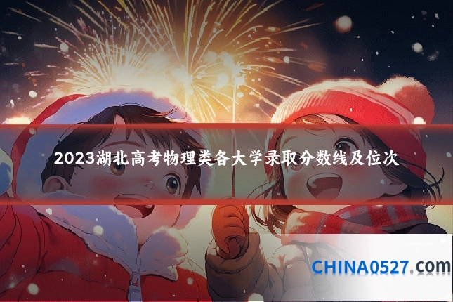 2023湖北高考物理类各大学录取分数线及位次