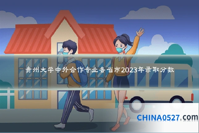 贵州大学中外合作专业各省市2023年录取分数