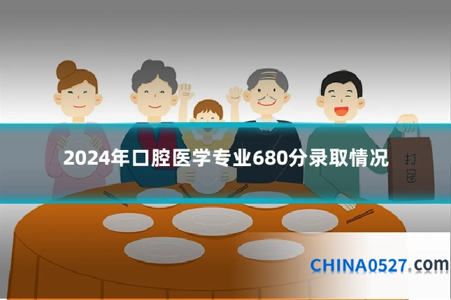 2024年口腔医学专业680分录取情况