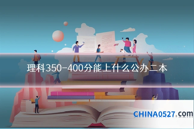 理科350-400分能上什么公办二本
