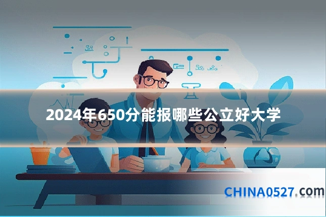 2024年650分能报哪些公立好大学