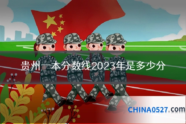 贵州一本分数线2023年是多少分
