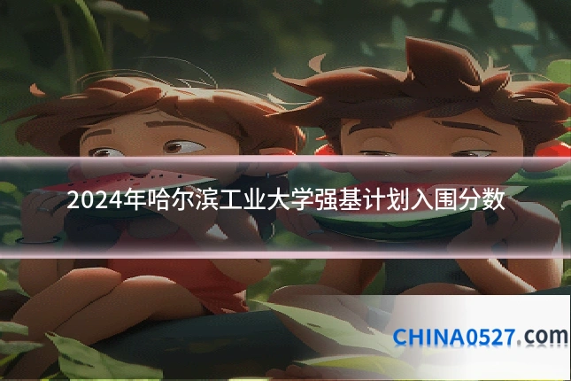 2024年哈尔滨工业大学强基计划入围分数